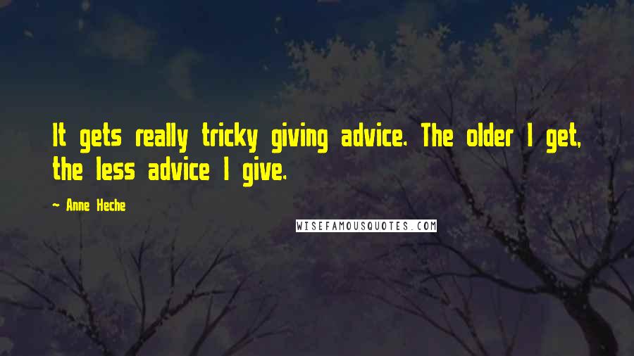 Anne Heche Quotes: It gets really tricky giving advice. The older I get, the less advice I give.