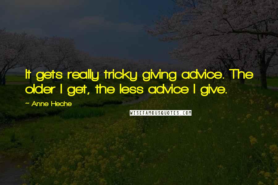 Anne Heche Quotes: It gets really tricky giving advice. The older I get, the less advice I give.