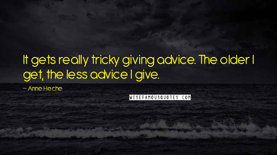 Anne Heche Quotes: It gets really tricky giving advice. The older I get, the less advice I give.