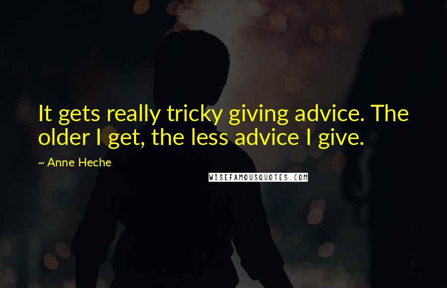 Anne Heche Quotes: It gets really tricky giving advice. The older I get, the less advice I give.