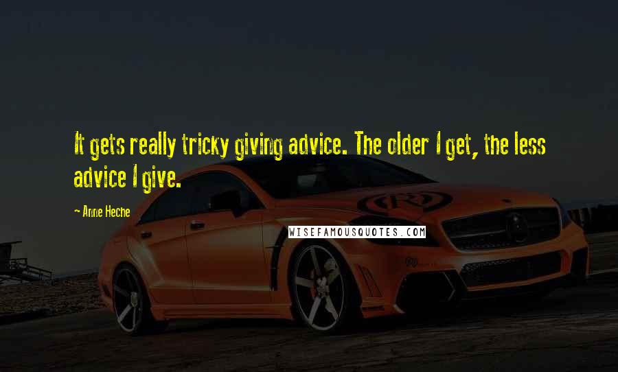 Anne Heche Quotes: It gets really tricky giving advice. The older I get, the less advice I give.