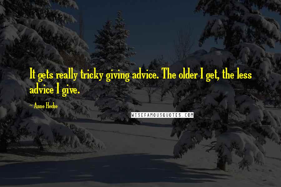 Anne Heche Quotes: It gets really tricky giving advice. The older I get, the less advice I give.