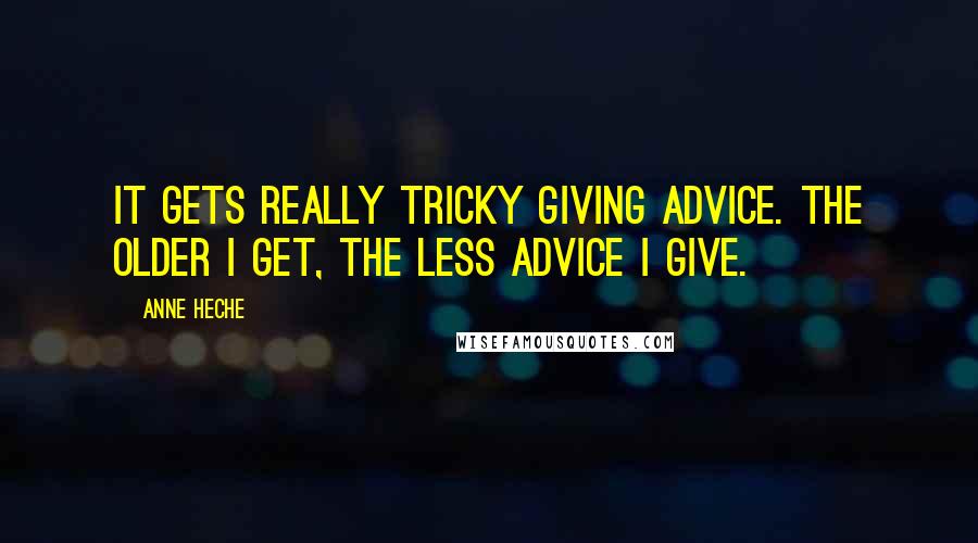 Anne Heche Quotes: It gets really tricky giving advice. The older I get, the less advice I give.