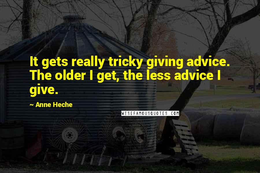 Anne Heche Quotes: It gets really tricky giving advice. The older I get, the less advice I give.