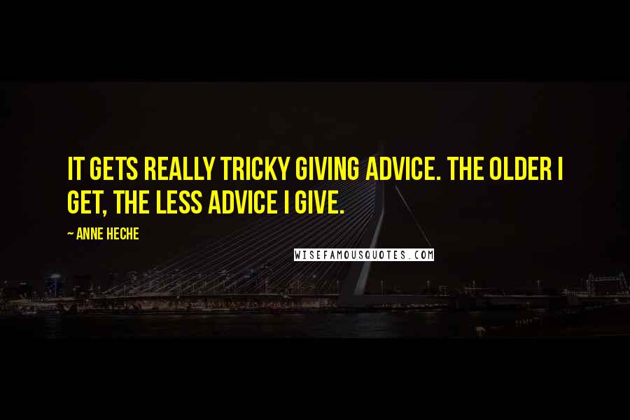 Anne Heche Quotes: It gets really tricky giving advice. The older I get, the less advice I give.