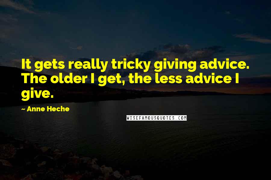 Anne Heche Quotes: It gets really tricky giving advice. The older I get, the less advice I give.