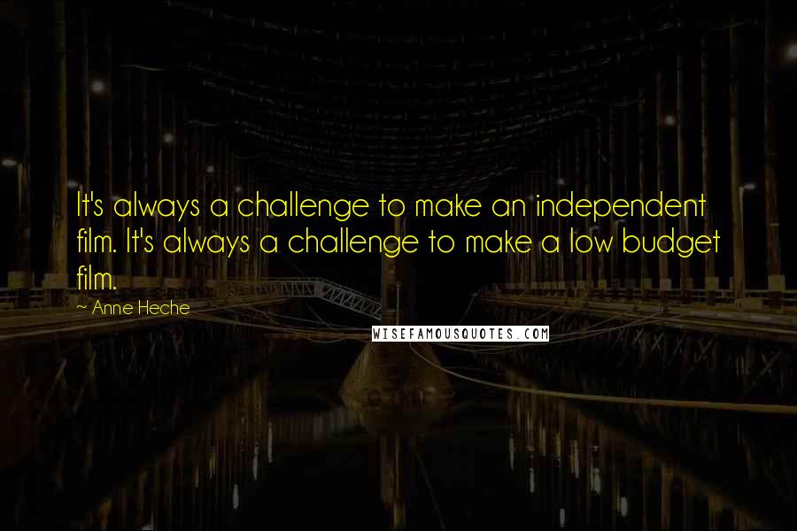 Anne Heche Quotes: It's always a challenge to make an independent film. It's always a challenge to make a low budget film.