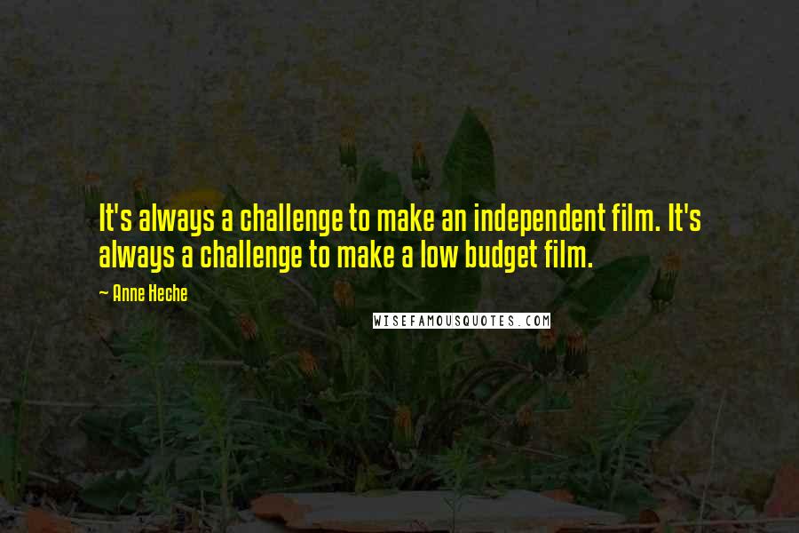 Anne Heche Quotes: It's always a challenge to make an independent film. It's always a challenge to make a low budget film.