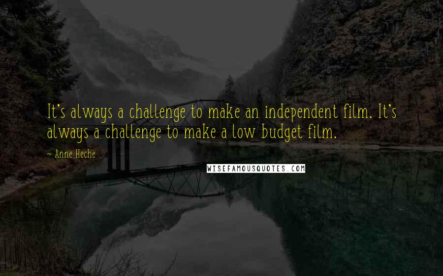 Anne Heche Quotes: It's always a challenge to make an independent film. It's always a challenge to make a low budget film.