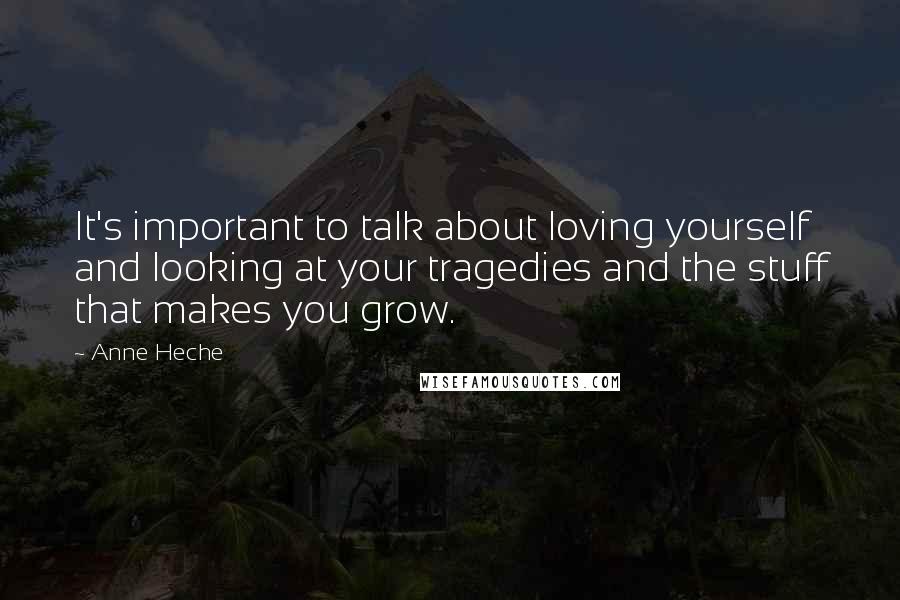 Anne Heche Quotes: It's important to talk about loving yourself and looking at your tragedies and the stuff that makes you grow.