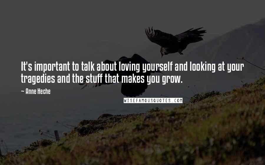 Anne Heche Quotes: It's important to talk about loving yourself and looking at your tragedies and the stuff that makes you grow.