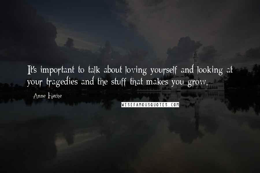 Anne Heche Quotes: It's important to talk about loving yourself and looking at your tragedies and the stuff that makes you grow.