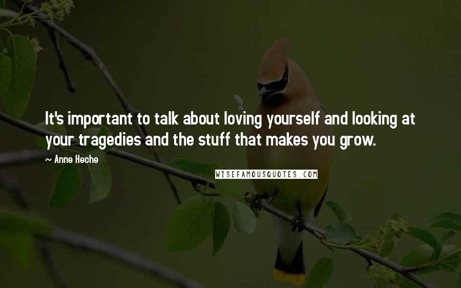 Anne Heche Quotes: It's important to talk about loving yourself and looking at your tragedies and the stuff that makes you grow.