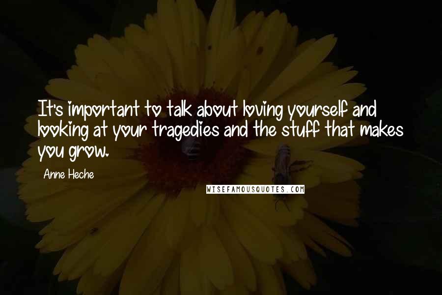 Anne Heche Quotes: It's important to talk about loving yourself and looking at your tragedies and the stuff that makes you grow.