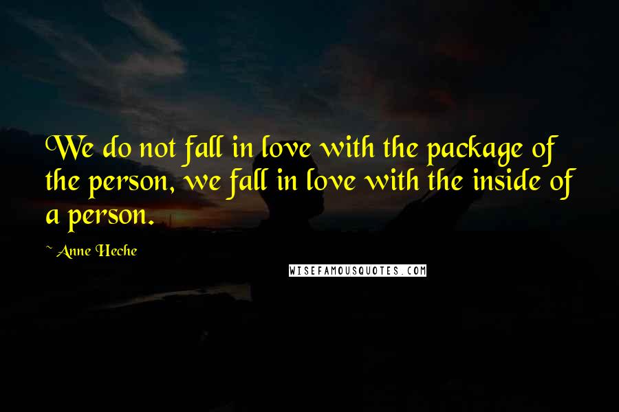 Anne Heche Quotes: We do not fall in love with the package of the person, we fall in love with the inside of a person.