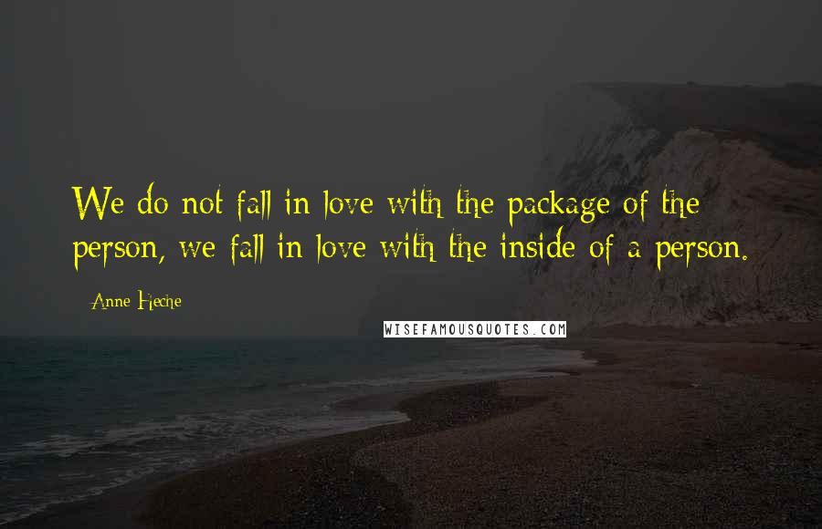 Anne Heche Quotes: We do not fall in love with the package of the person, we fall in love with the inside of a person.