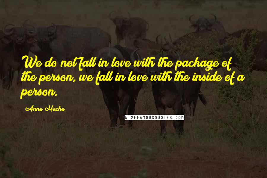 Anne Heche Quotes: We do not fall in love with the package of the person, we fall in love with the inside of a person.