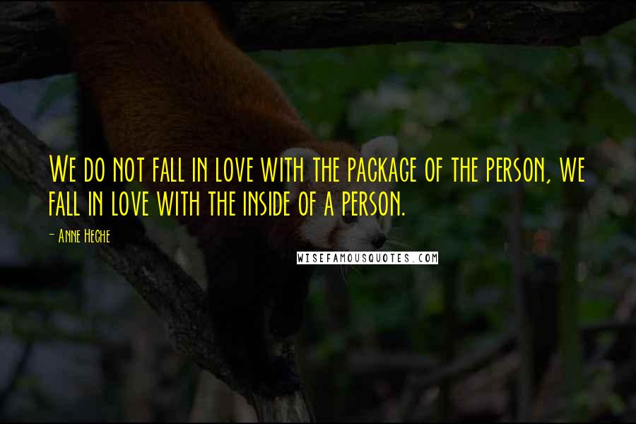 Anne Heche Quotes: We do not fall in love with the package of the person, we fall in love with the inside of a person.