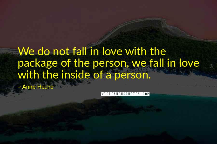 Anne Heche Quotes: We do not fall in love with the package of the person, we fall in love with the inside of a person.