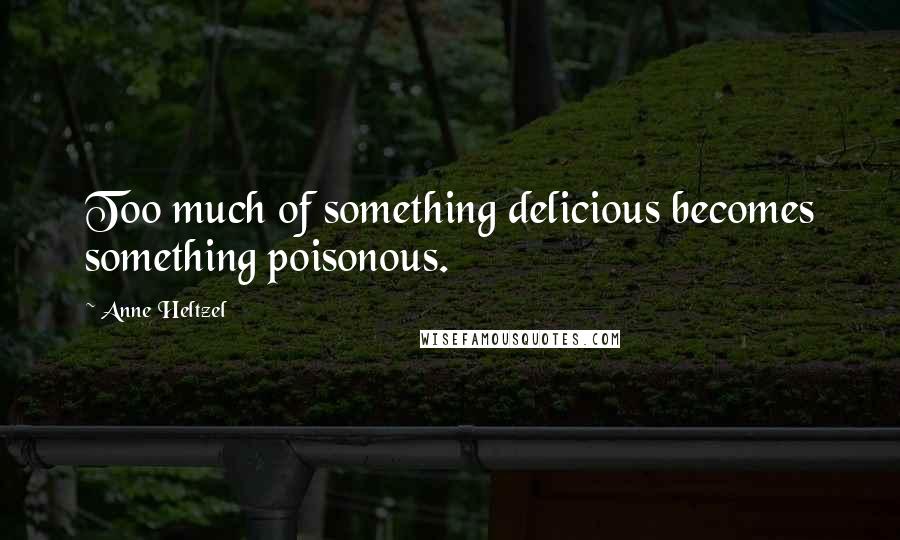 Anne Heltzel Quotes: Too much of something delicious becomes something poisonous.