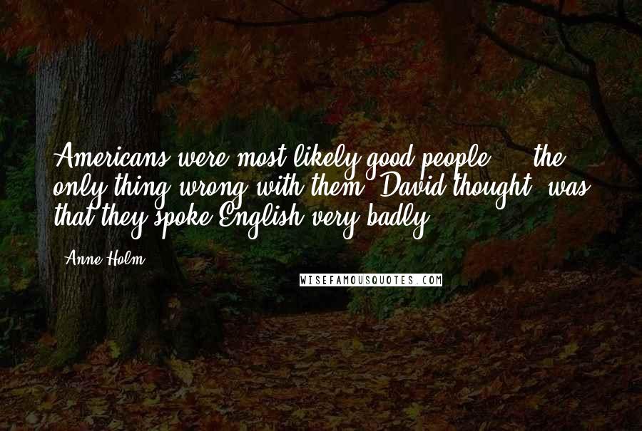 Anne Holm Quotes: Americans were most likely good people ... the only thing wrong with them, David thought, was that they spoke English very badly.