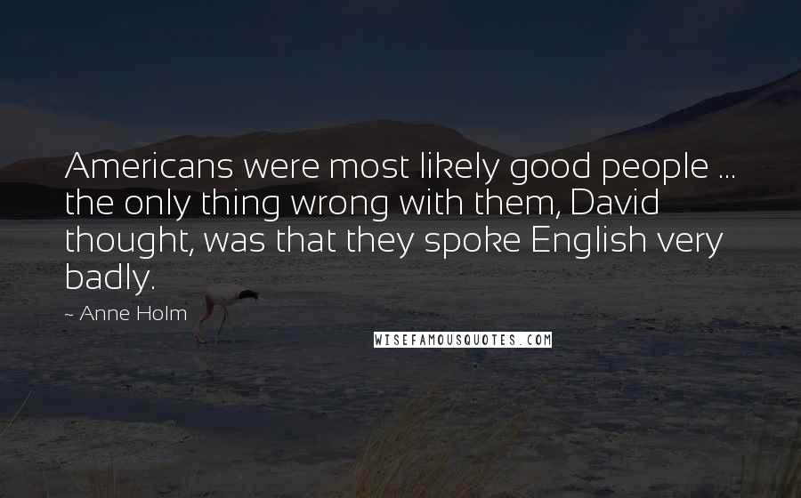 Anne Holm Quotes: Americans were most likely good people ... the only thing wrong with them, David thought, was that they spoke English very badly.