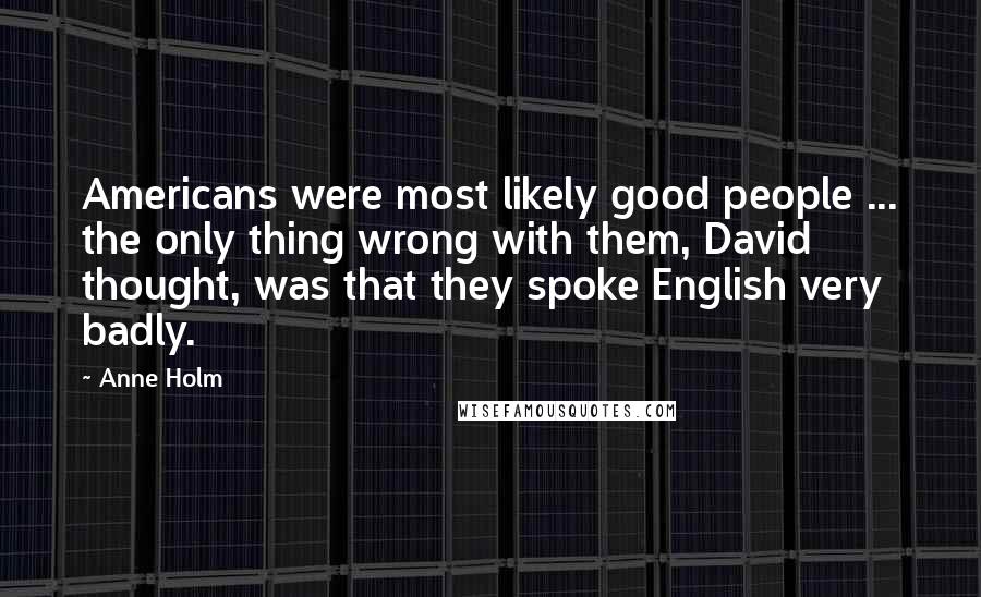 Anne Holm Quotes: Americans were most likely good people ... the only thing wrong with them, David thought, was that they spoke English very badly.