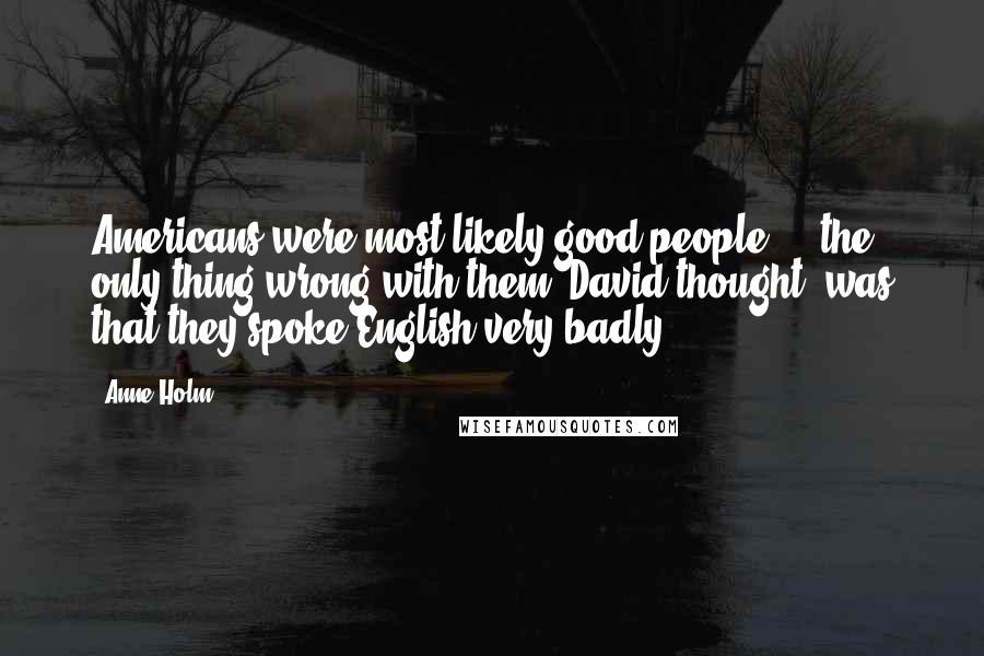 Anne Holm Quotes: Americans were most likely good people ... the only thing wrong with them, David thought, was that they spoke English very badly.