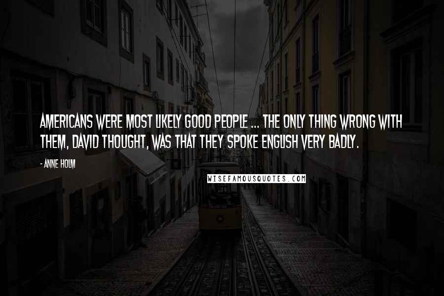 Anne Holm Quotes: Americans were most likely good people ... the only thing wrong with them, David thought, was that they spoke English very badly.