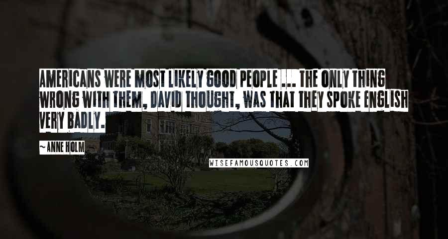 Anne Holm Quotes: Americans were most likely good people ... the only thing wrong with them, David thought, was that they spoke English very badly.