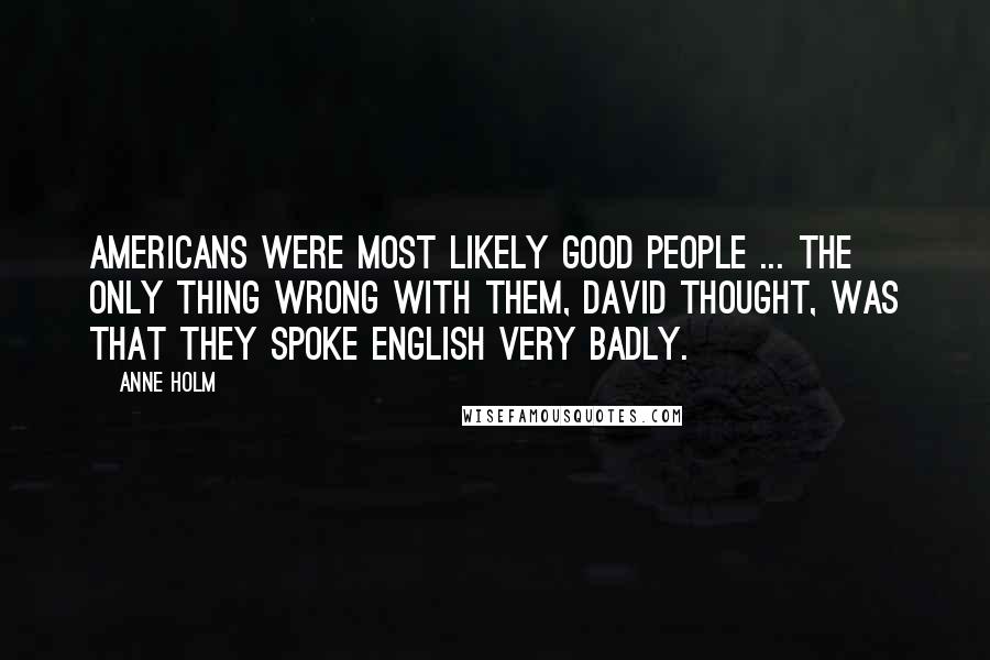 Anne Holm Quotes: Americans were most likely good people ... the only thing wrong with them, David thought, was that they spoke English very badly.