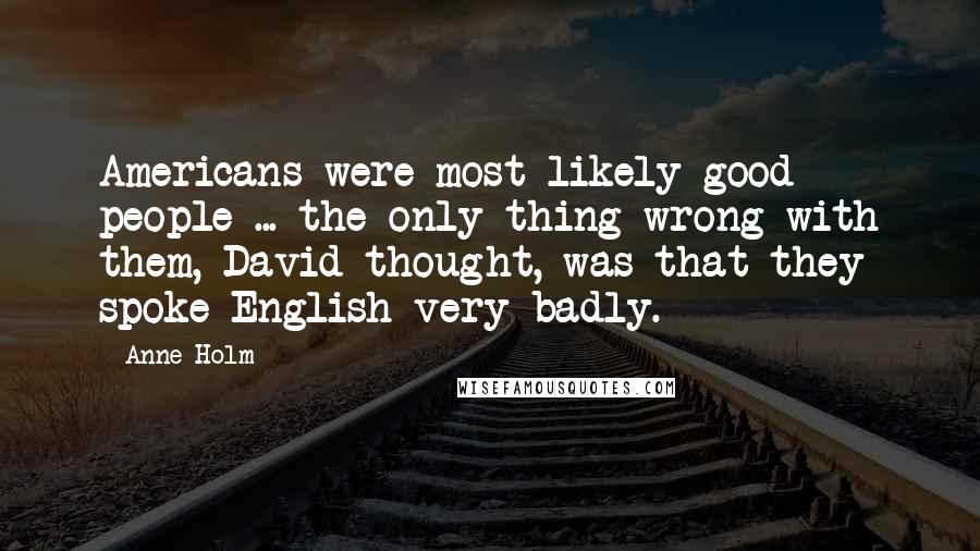 Anne Holm Quotes: Americans were most likely good people ... the only thing wrong with them, David thought, was that they spoke English very badly.