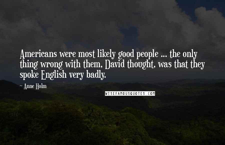 Anne Holm Quotes: Americans were most likely good people ... the only thing wrong with them, David thought, was that they spoke English very badly.