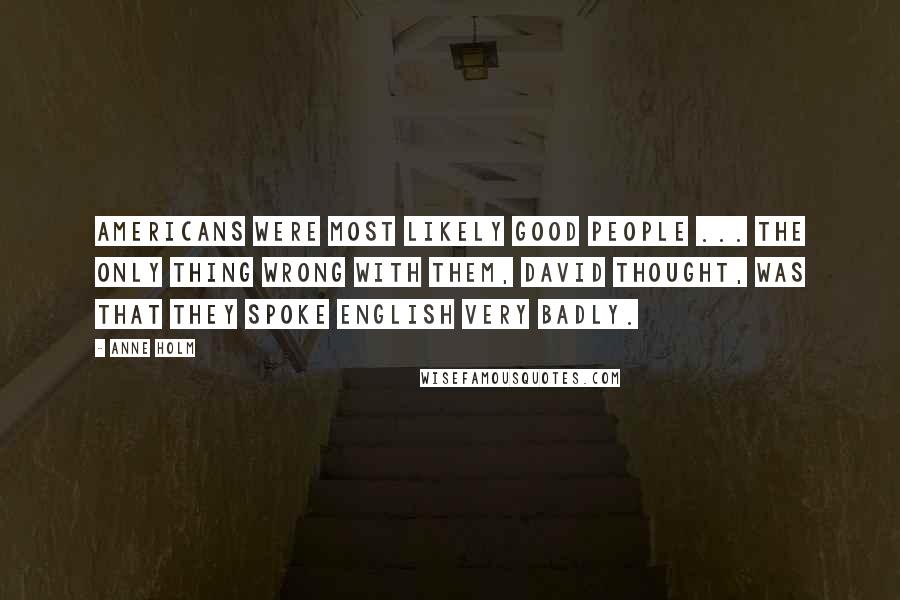 Anne Holm Quotes: Americans were most likely good people ... the only thing wrong with them, David thought, was that they spoke English very badly.