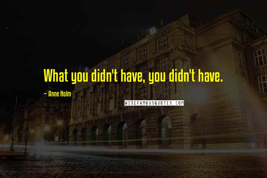 Anne Holm Quotes: What you didn't have, you didn't have.