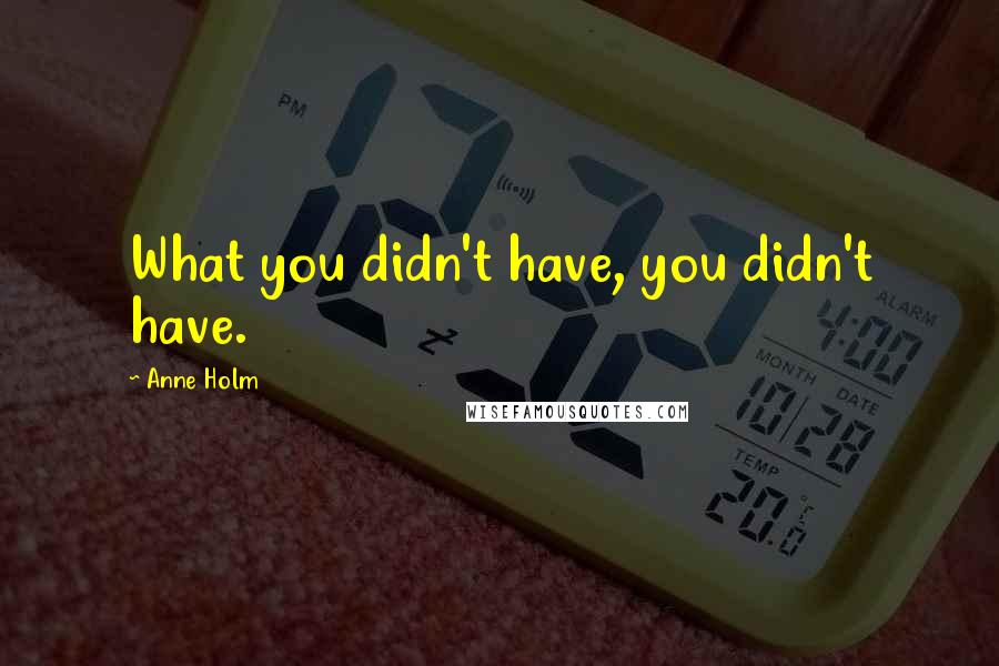 Anne Holm Quotes: What you didn't have, you didn't have.