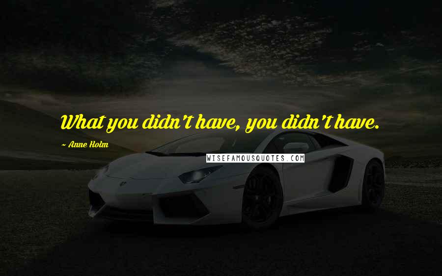 Anne Holm Quotes: What you didn't have, you didn't have.