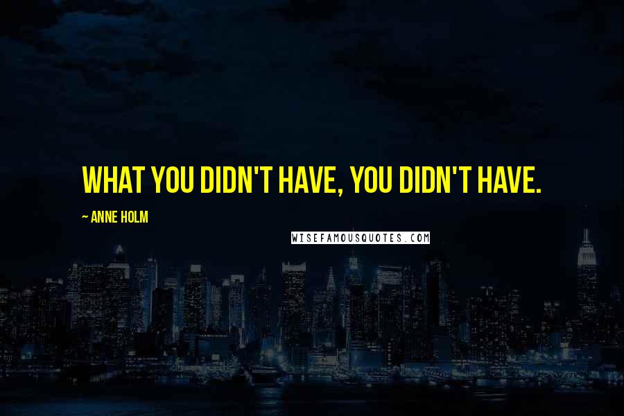 Anne Holm Quotes: What you didn't have, you didn't have.