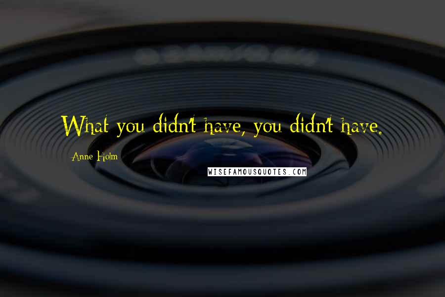 Anne Holm Quotes: What you didn't have, you didn't have.