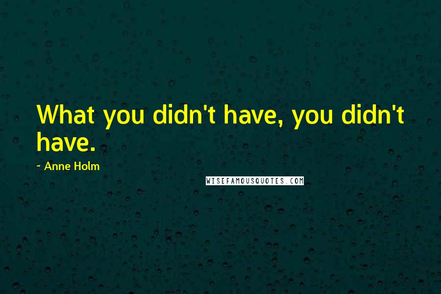 Anne Holm Quotes: What you didn't have, you didn't have.