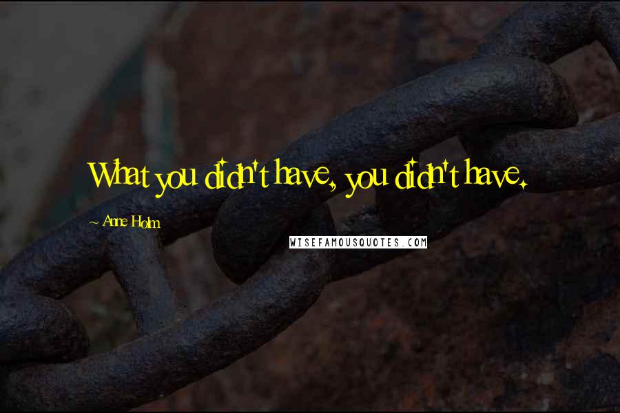 Anne Holm Quotes: What you didn't have, you didn't have.