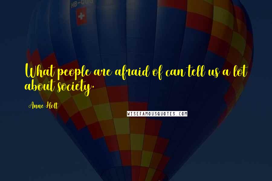 Anne Holt Quotes: What people are afraid of can tell us a lot about society.