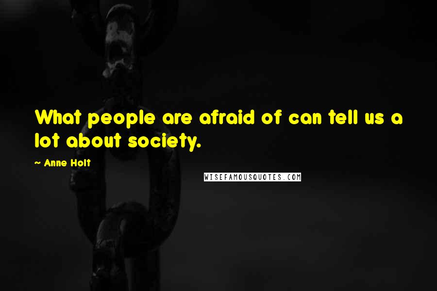 Anne Holt Quotes: What people are afraid of can tell us a lot about society.