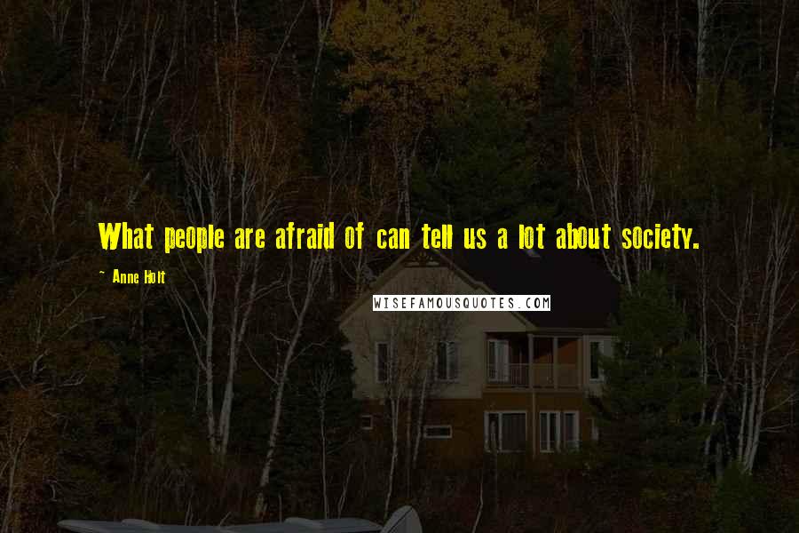 Anne Holt Quotes: What people are afraid of can tell us a lot about society.