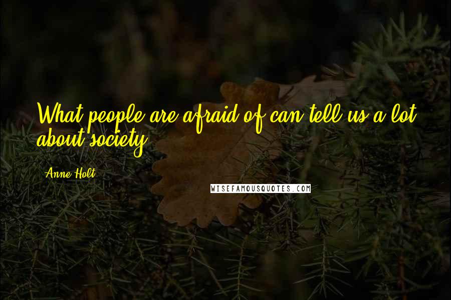 Anne Holt Quotes: What people are afraid of can tell us a lot about society.