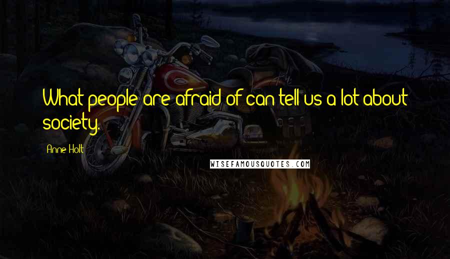 Anne Holt Quotes: What people are afraid of can tell us a lot about society.