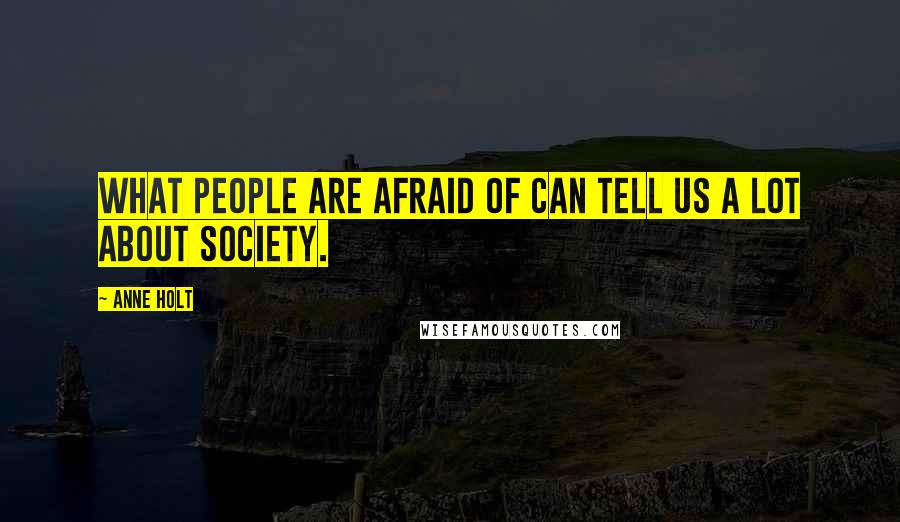 Anne Holt Quotes: What people are afraid of can tell us a lot about society.