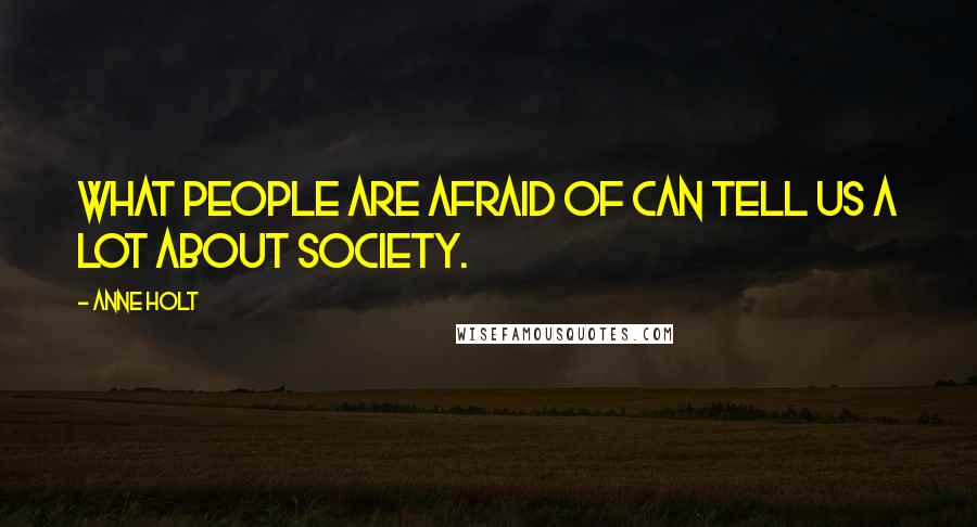 Anne Holt Quotes: What people are afraid of can tell us a lot about society.