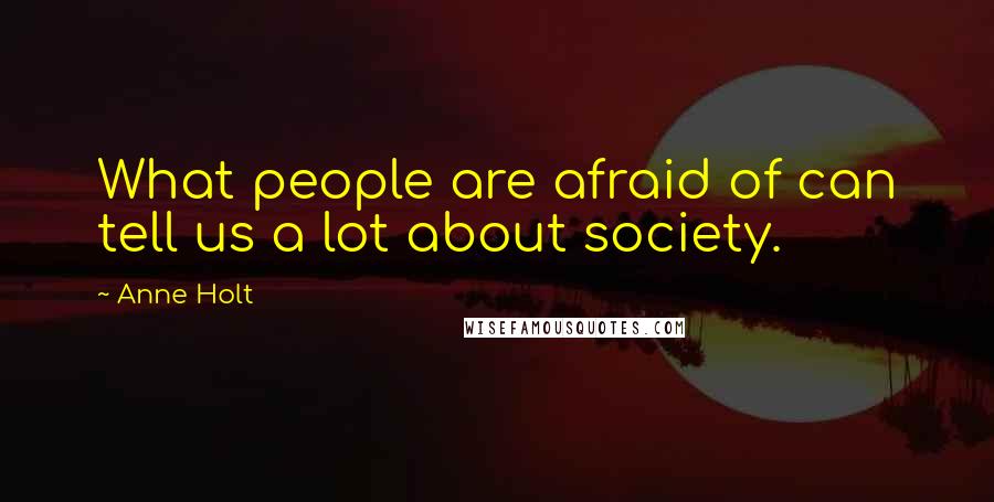 Anne Holt Quotes: What people are afraid of can tell us a lot about society.