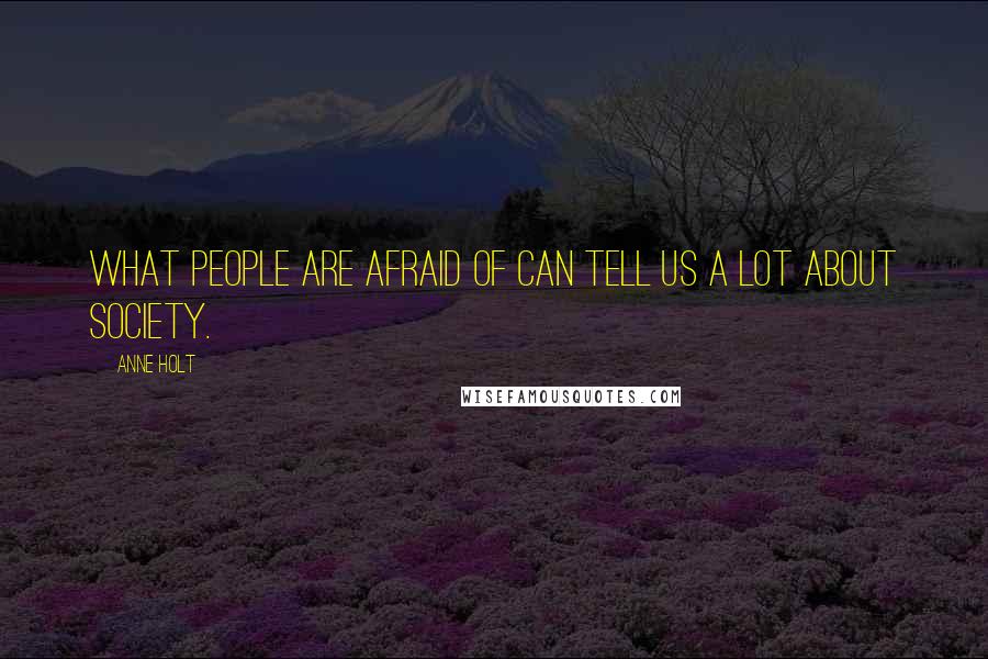 Anne Holt Quotes: What people are afraid of can tell us a lot about society.